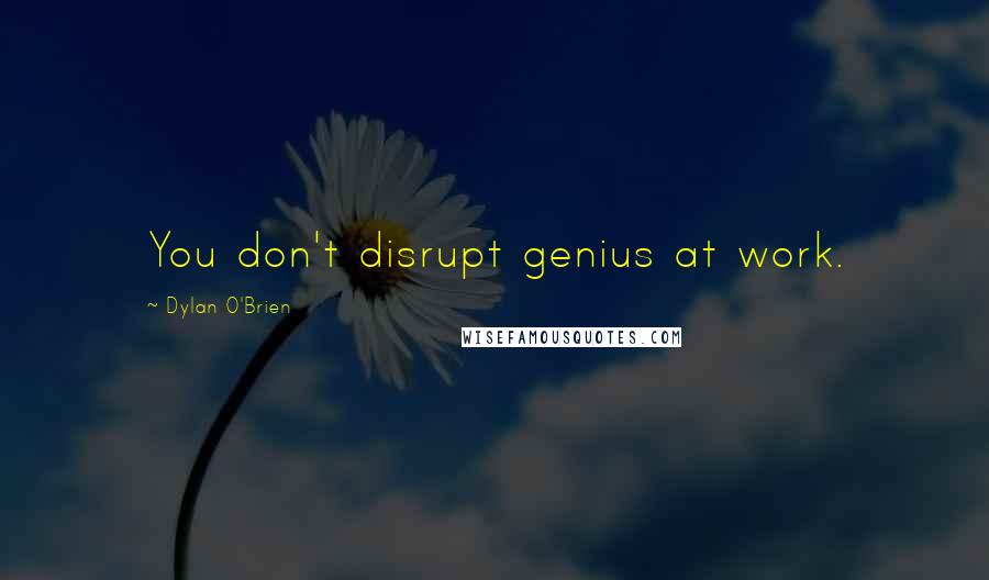 Dylan O'Brien Quotes: You don't disrupt genius at work.