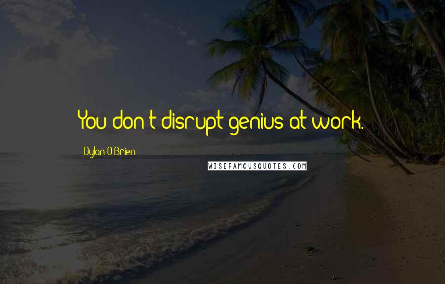 Dylan O'Brien Quotes: You don't disrupt genius at work.