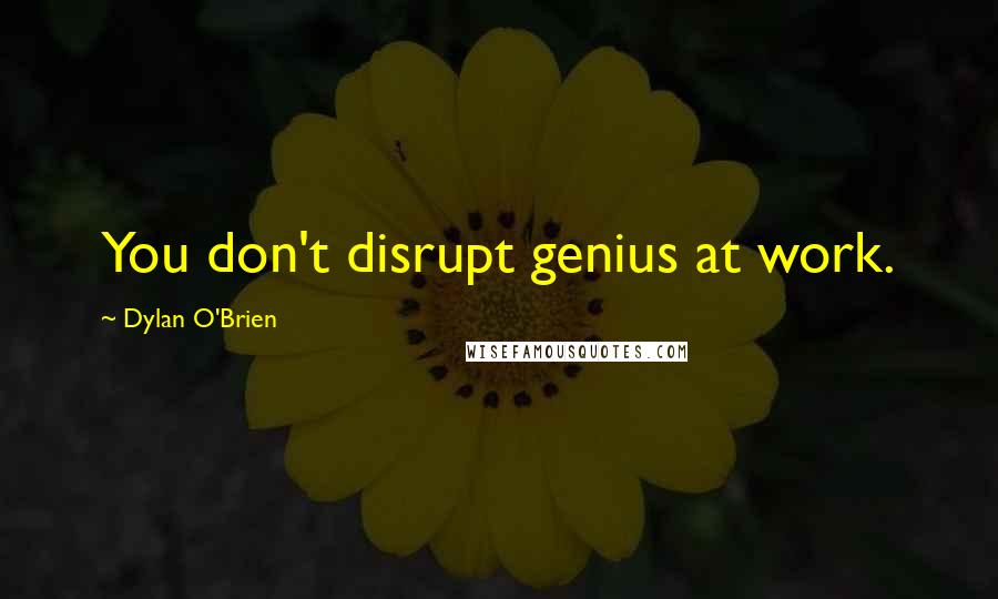 Dylan O'Brien Quotes: You don't disrupt genius at work.