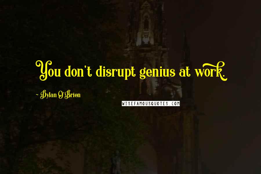 Dylan O'Brien Quotes: You don't disrupt genius at work.