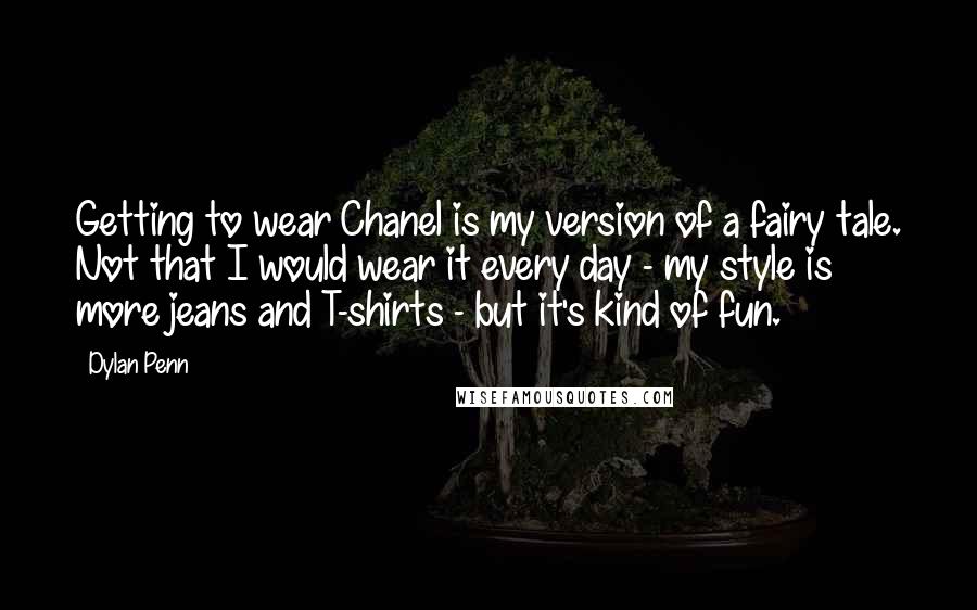 Dylan Penn Quotes: Getting to wear Chanel is my version of a fairy tale. Not that I would wear it every day - my style is more jeans and T-shirts - but it's kind of fun.