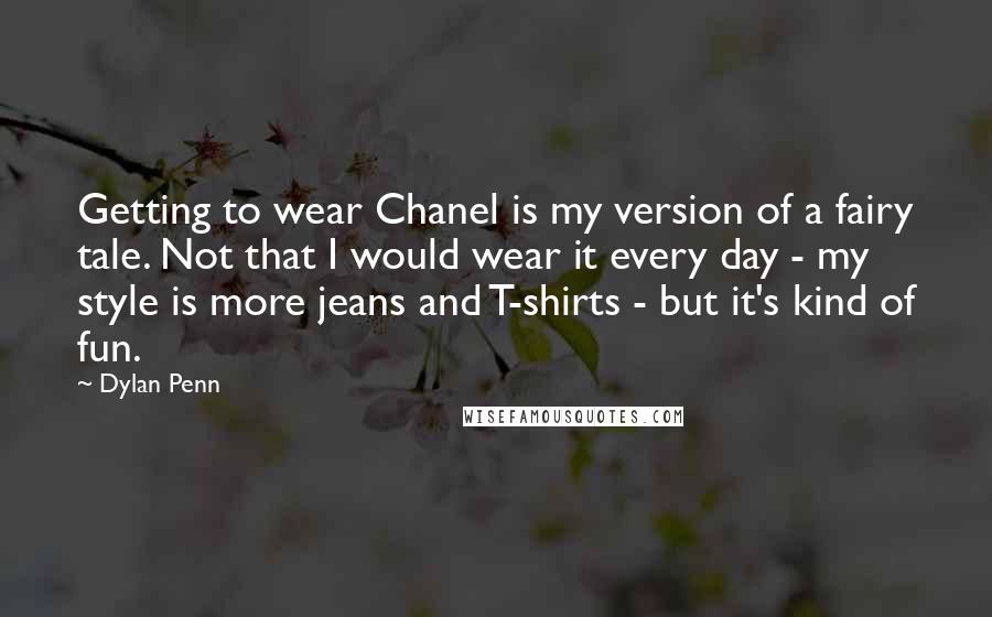 Dylan Penn Quotes: Getting to wear Chanel is my version of a fairy tale. Not that I would wear it every day - my style is more jeans and T-shirts - but it's kind of fun.