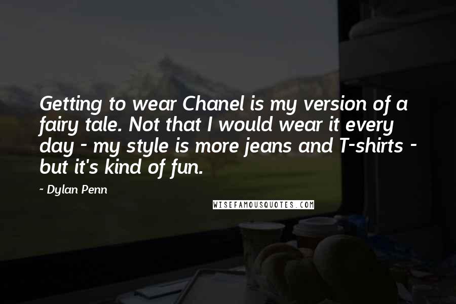 Dylan Penn Quotes: Getting to wear Chanel is my version of a fairy tale. Not that I would wear it every day - my style is more jeans and T-shirts - but it's kind of fun.
