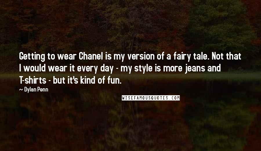 Dylan Penn Quotes: Getting to wear Chanel is my version of a fairy tale. Not that I would wear it every day - my style is more jeans and T-shirts - but it's kind of fun.