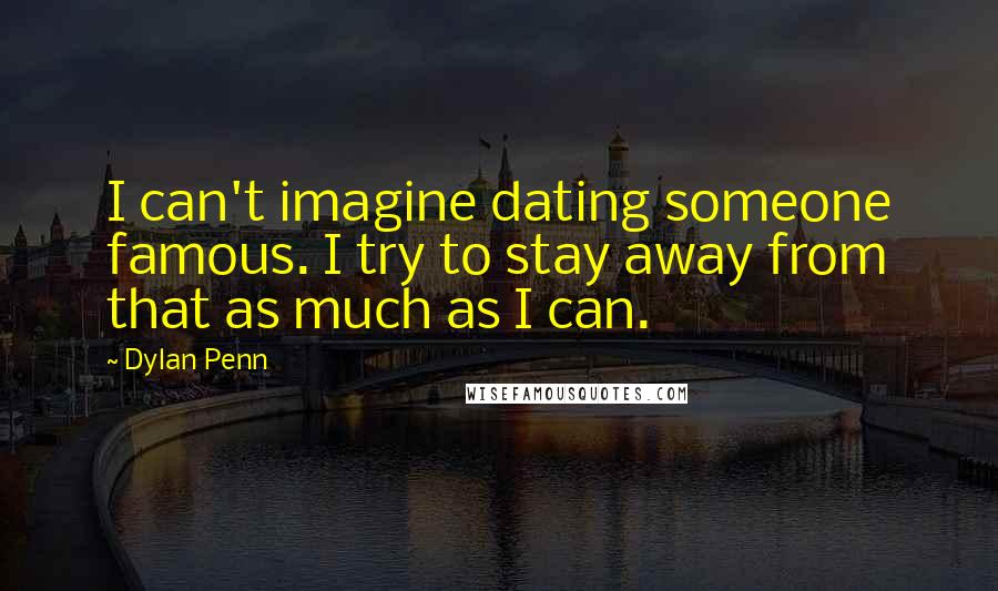 Dylan Penn Quotes: I can't imagine dating someone famous. I try to stay away from that as much as I can.