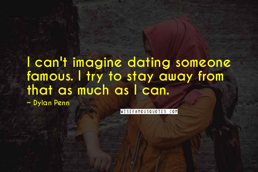 Dylan Penn Quotes: I can't imagine dating someone famous. I try to stay away from that as much as I can.