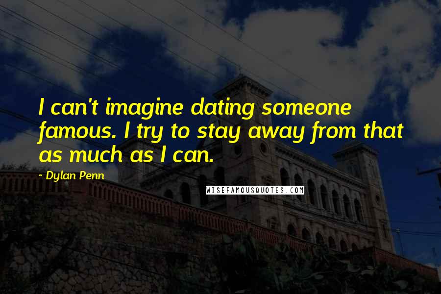 Dylan Penn Quotes: I can't imagine dating someone famous. I try to stay away from that as much as I can.