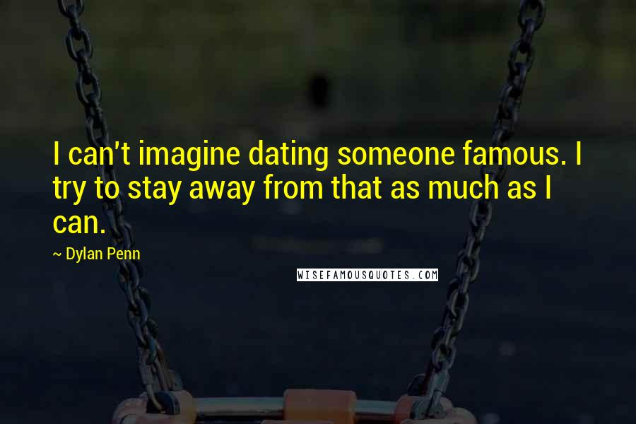Dylan Penn Quotes: I can't imagine dating someone famous. I try to stay away from that as much as I can.