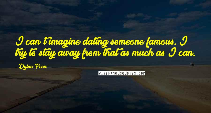 Dylan Penn Quotes: I can't imagine dating someone famous. I try to stay away from that as much as I can.