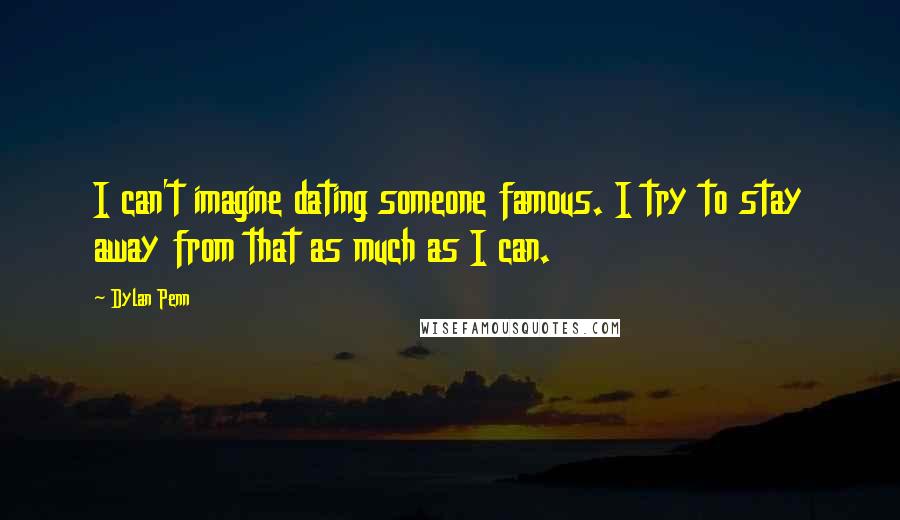 Dylan Penn Quotes: I can't imagine dating someone famous. I try to stay away from that as much as I can.