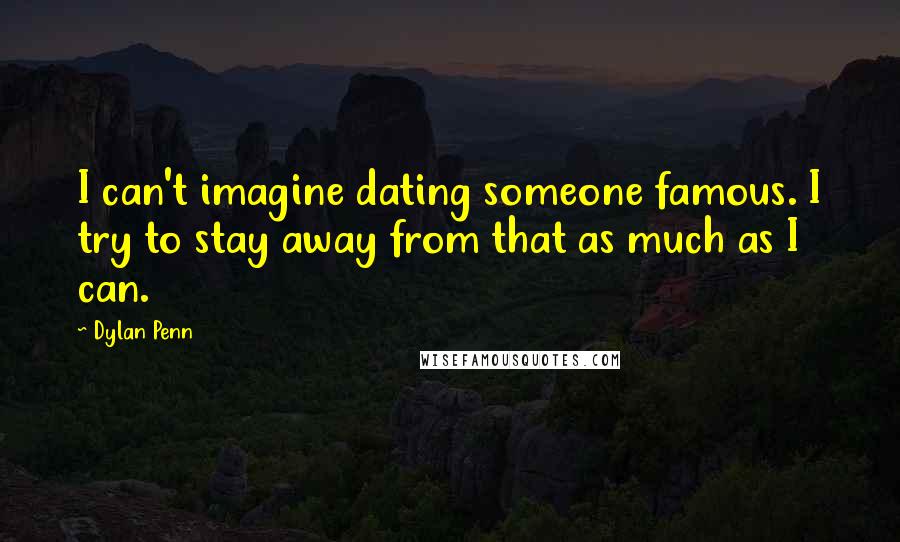 Dylan Penn Quotes: I can't imagine dating someone famous. I try to stay away from that as much as I can.