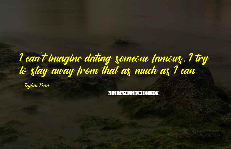 Dylan Penn Quotes: I can't imagine dating someone famous. I try to stay away from that as much as I can.