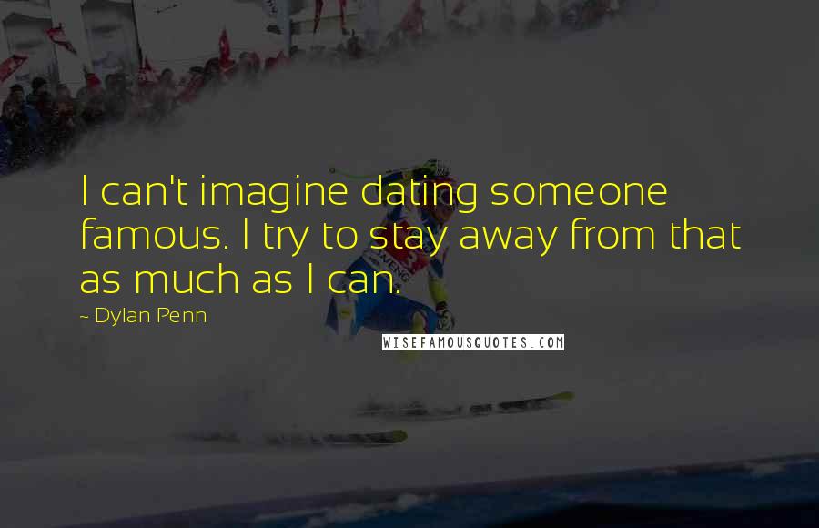 Dylan Penn Quotes: I can't imagine dating someone famous. I try to stay away from that as much as I can.