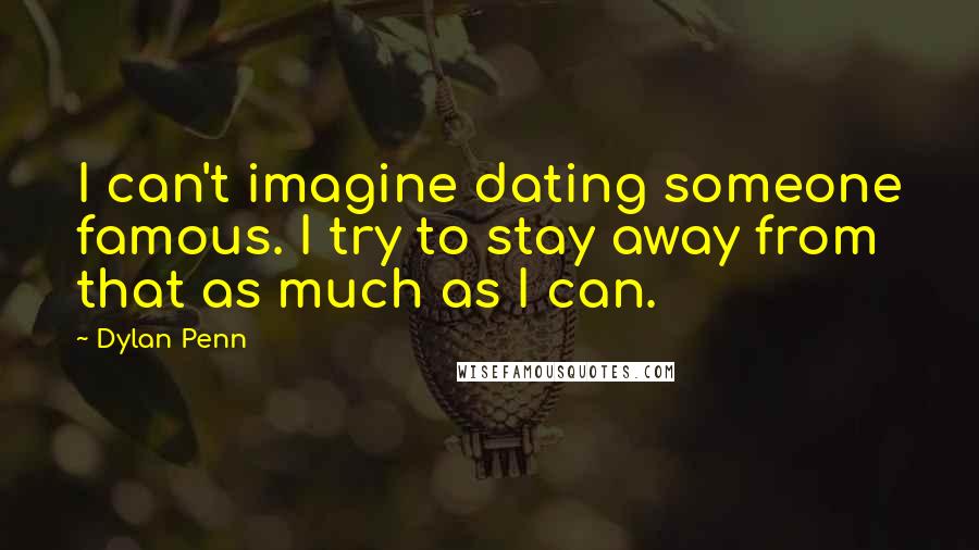 Dylan Penn Quotes: I can't imagine dating someone famous. I try to stay away from that as much as I can.