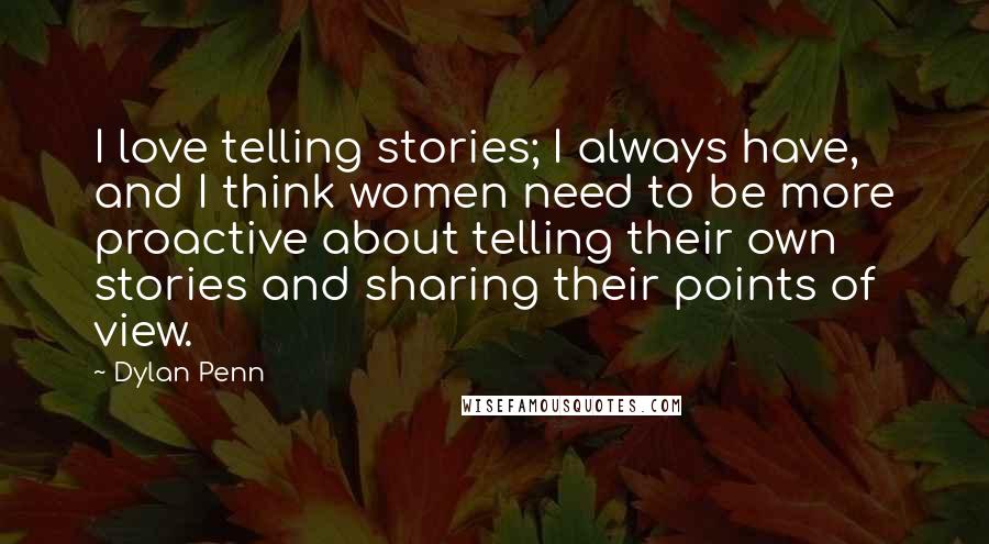 Dylan Penn Quotes: I love telling stories; I always have, and I think women need to be more proactive about telling their own stories and sharing their points of view.