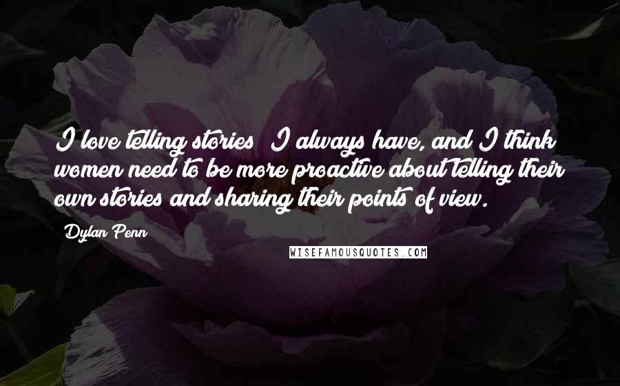 Dylan Penn Quotes: I love telling stories; I always have, and I think women need to be more proactive about telling their own stories and sharing their points of view.