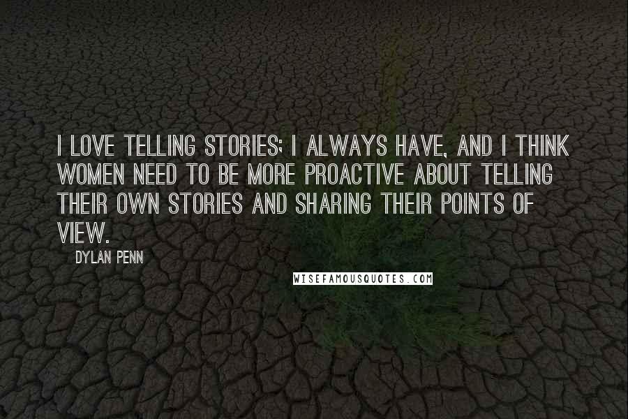 Dylan Penn Quotes: I love telling stories; I always have, and I think women need to be more proactive about telling their own stories and sharing their points of view.