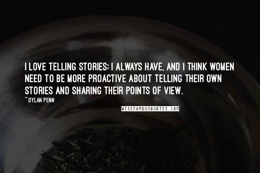 Dylan Penn Quotes: I love telling stories; I always have, and I think women need to be more proactive about telling their own stories and sharing their points of view.