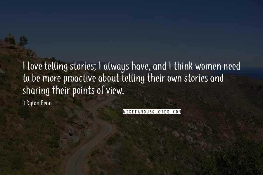 Dylan Penn Quotes: I love telling stories; I always have, and I think women need to be more proactive about telling their own stories and sharing their points of view.