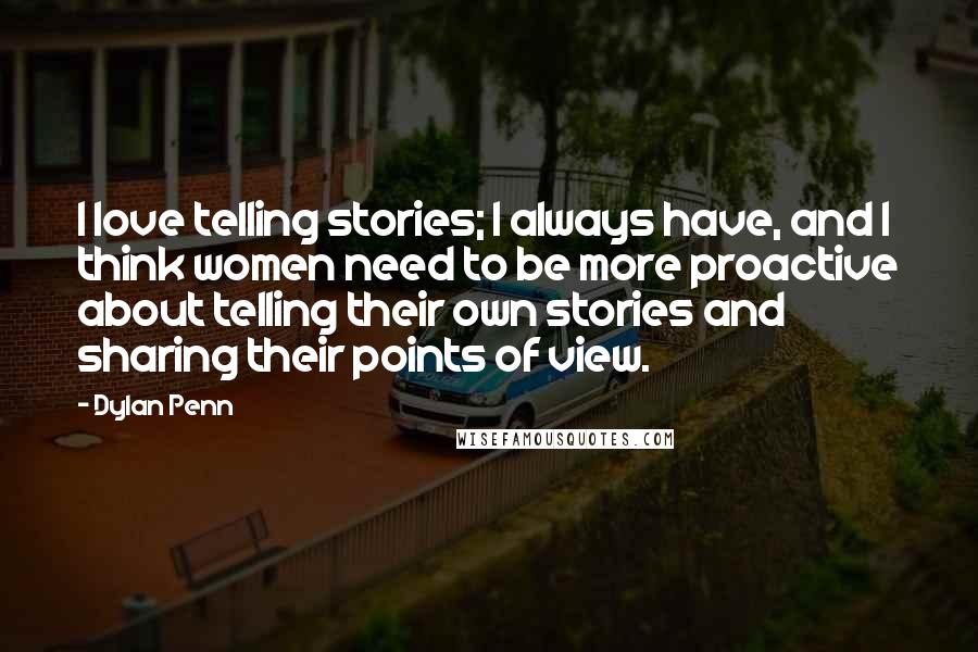 Dylan Penn Quotes: I love telling stories; I always have, and I think women need to be more proactive about telling their own stories and sharing their points of view.