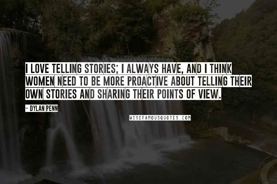 Dylan Penn Quotes: I love telling stories; I always have, and I think women need to be more proactive about telling their own stories and sharing their points of view.