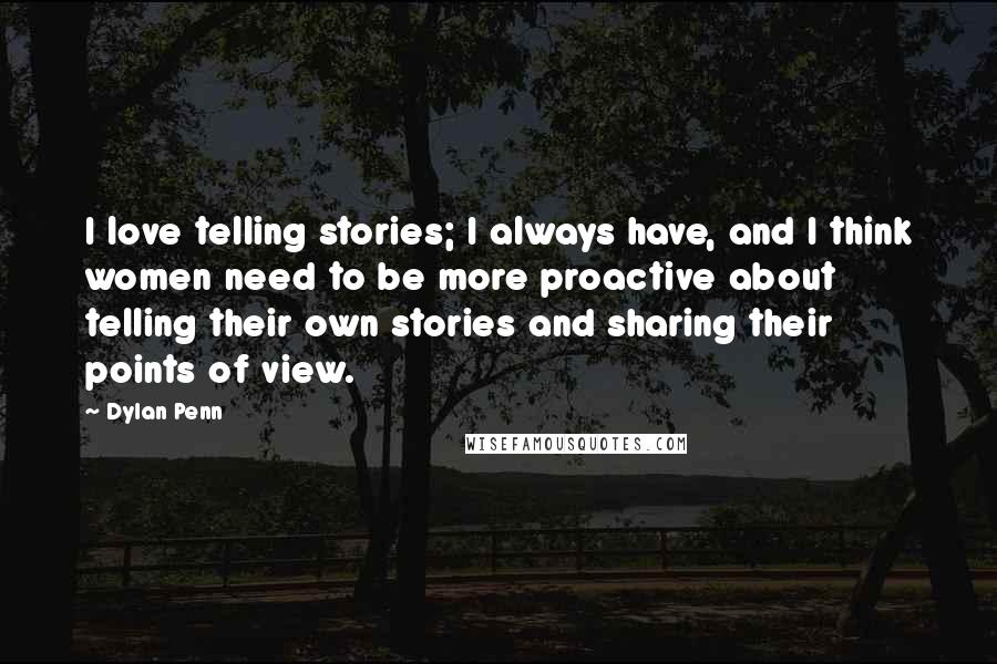 Dylan Penn Quotes: I love telling stories; I always have, and I think women need to be more proactive about telling their own stories and sharing their points of view.