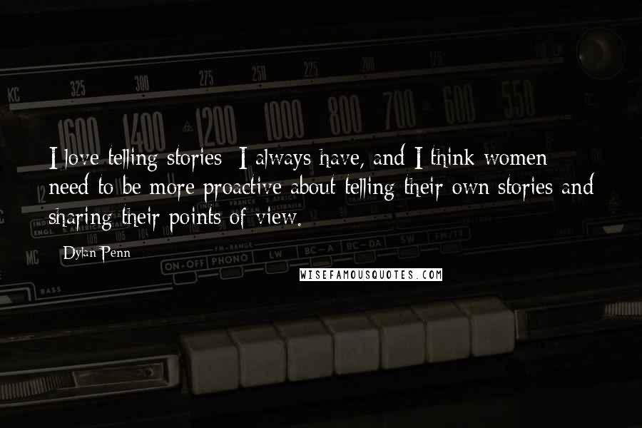 Dylan Penn Quotes: I love telling stories; I always have, and I think women need to be more proactive about telling their own stories and sharing their points of view.