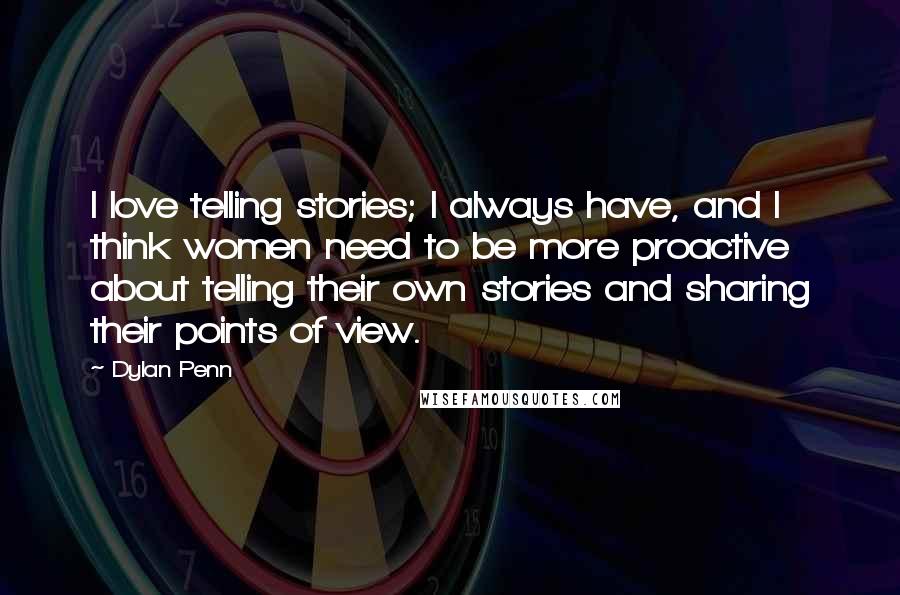 Dylan Penn Quotes: I love telling stories; I always have, and I think women need to be more proactive about telling their own stories and sharing their points of view.