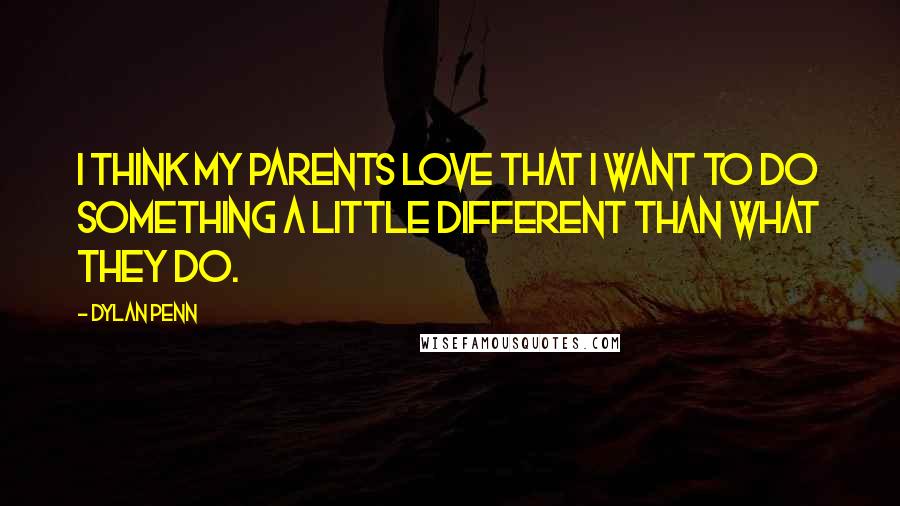 Dylan Penn Quotes: I think my parents love that I want to do something a little different than what they do.