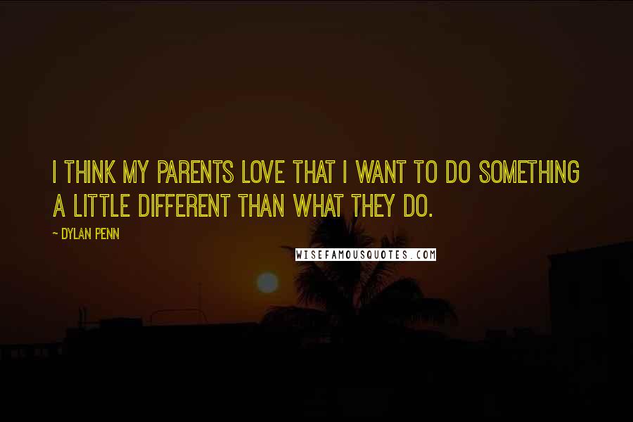 Dylan Penn Quotes: I think my parents love that I want to do something a little different than what they do.