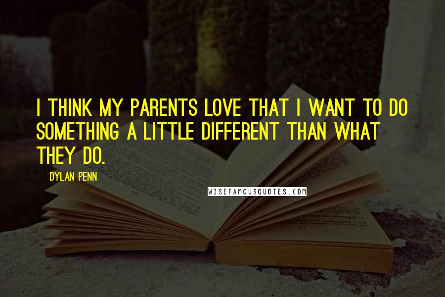 Dylan Penn Quotes: I think my parents love that I want to do something a little different than what they do.