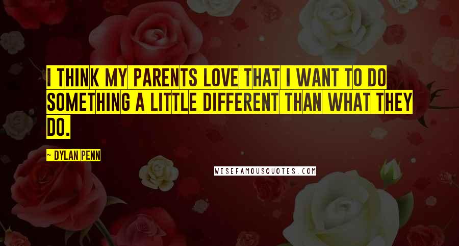 Dylan Penn Quotes: I think my parents love that I want to do something a little different than what they do.