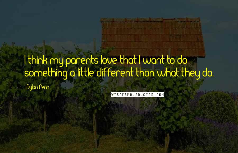 Dylan Penn Quotes: I think my parents love that I want to do something a little different than what they do.