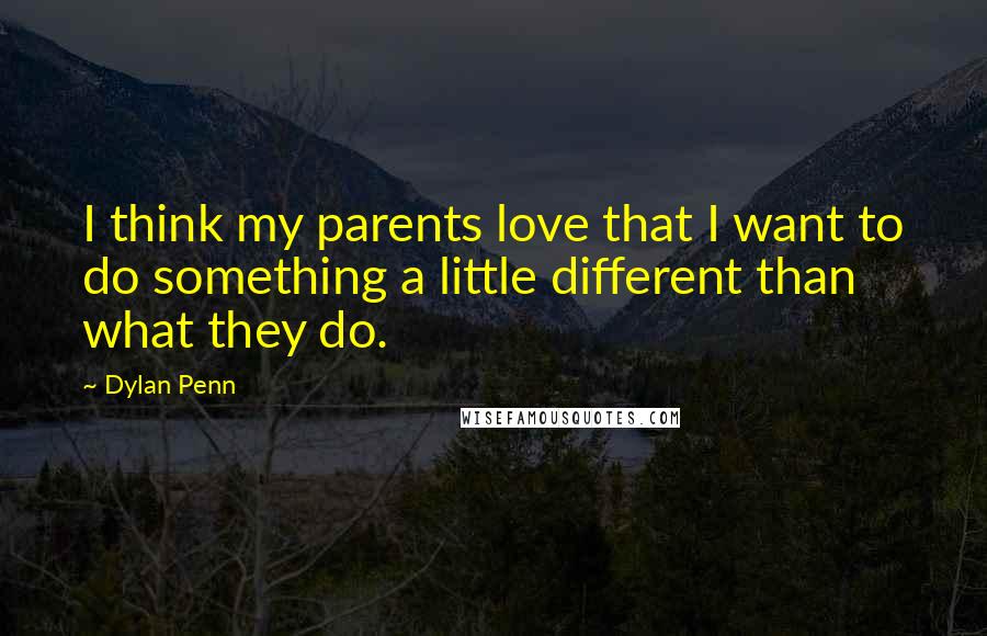 Dylan Penn Quotes: I think my parents love that I want to do something a little different than what they do.