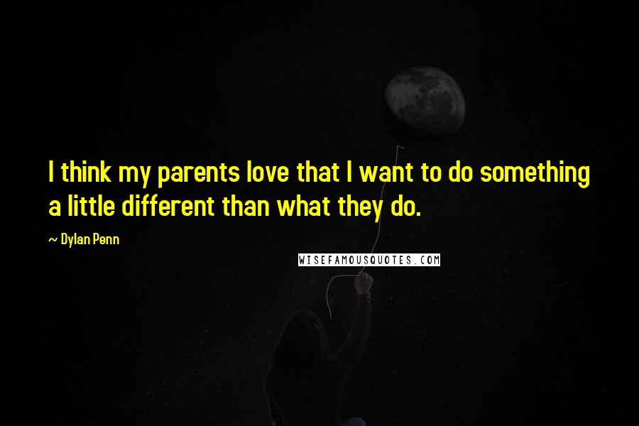 Dylan Penn Quotes: I think my parents love that I want to do something a little different than what they do.