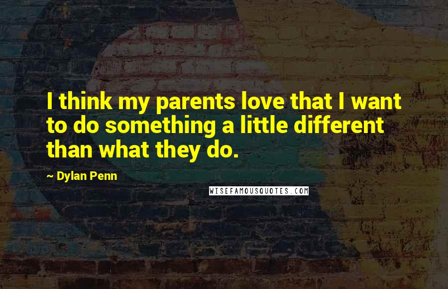 Dylan Penn Quotes: I think my parents love that I want to do something a little different than what they do.