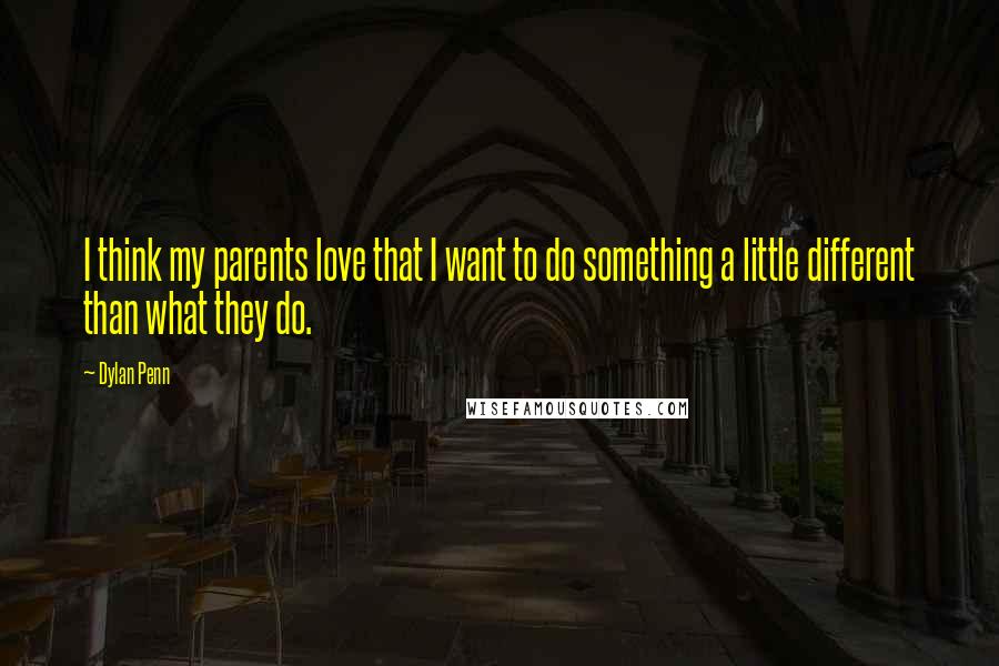 Dylan Penn Quotes: I think my parents love that I want to do something a little different than what they do.