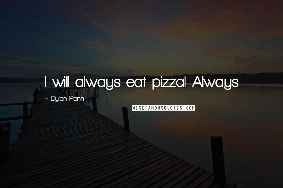 Dylan Penn Quotes: I will always eat pizza! Always.