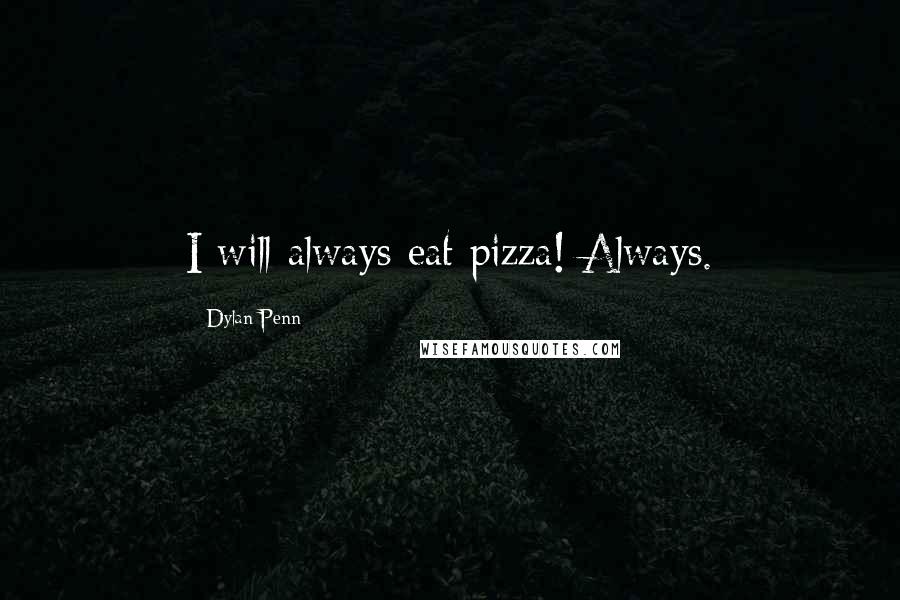 Dylan Penn Quotes: I will always eat pizza! Always.