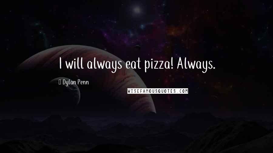 Dylan Penn Quotes: I will always eat pizza! Always.