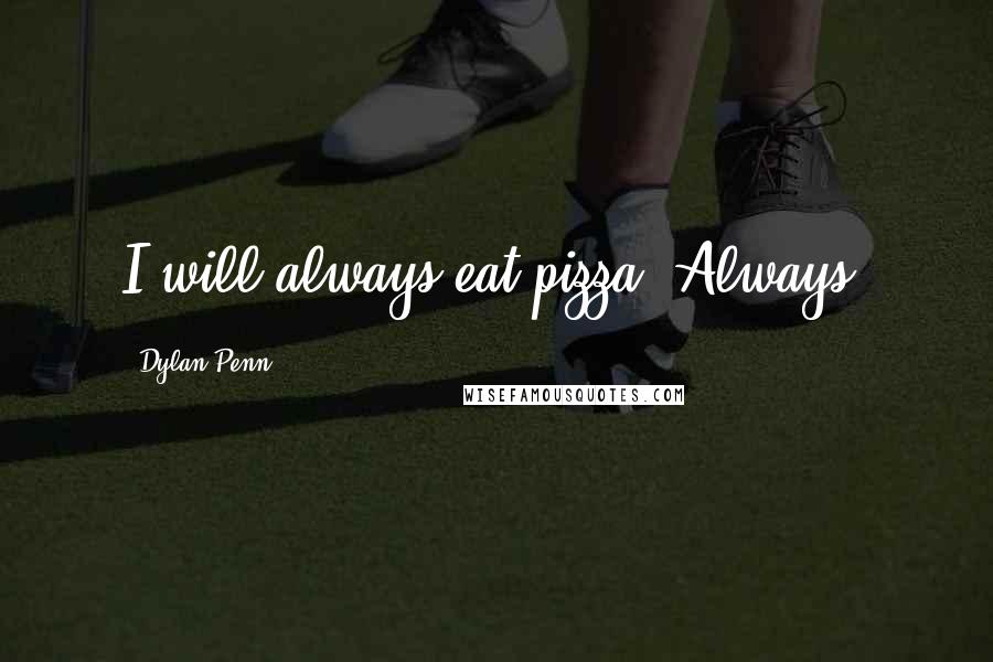 Dylan Penn Quotes: I will always eat pizza! Always.