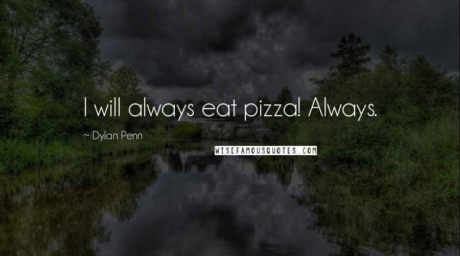 Dylan Penn Quotes: I will always eat pizza! Always.