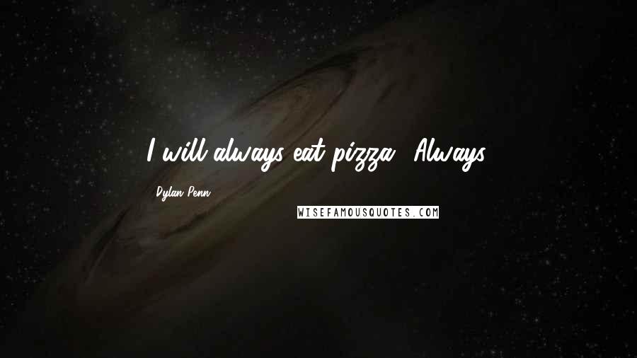 Dylan Penn Quotes: I will always eat pizza! Always.