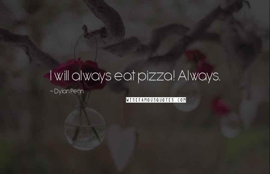 Dylan Penn Quotes: I will always eat pizza! Always.