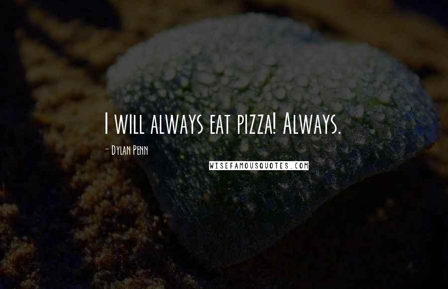 Dylan Penn Quotes: I will always eat pizza! Always.