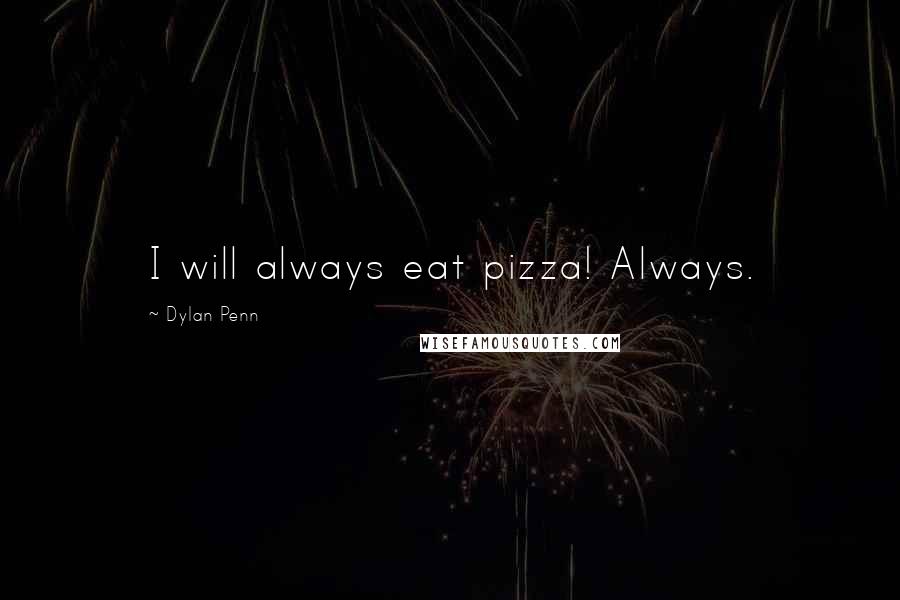 Dylan Penn Quotes: I will always eat pizza! Always.