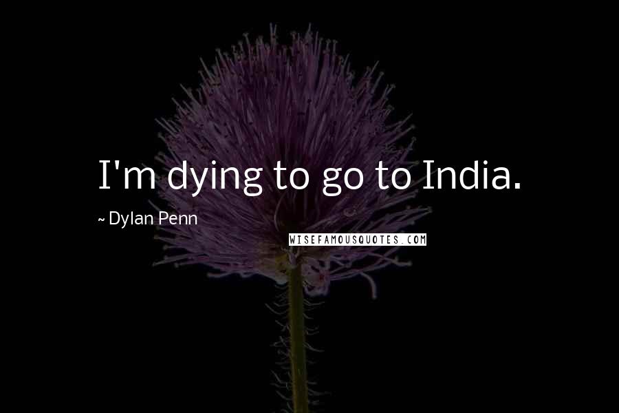 Dylan Penn Quotes: I'm dying to go to India.