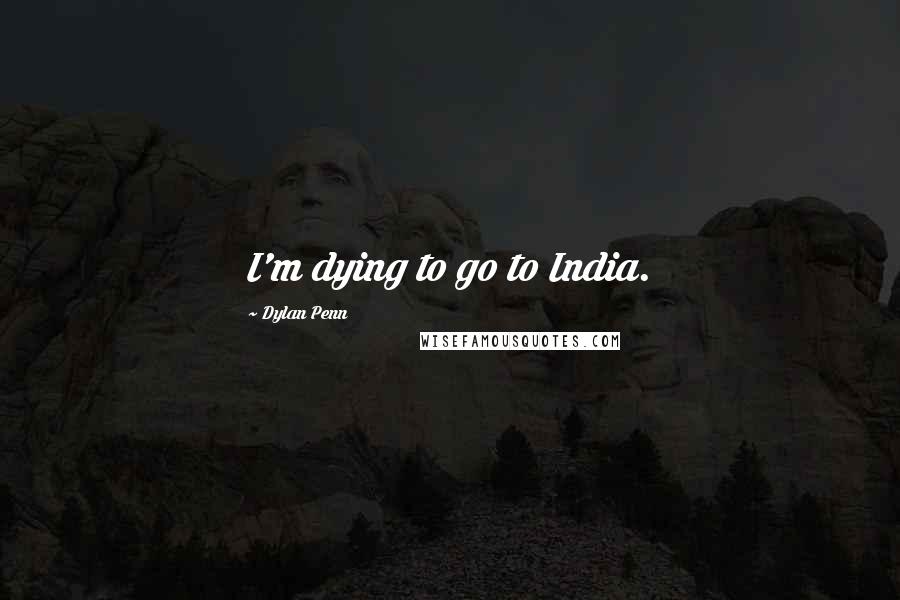 Dylan Penn Quotes: I'm dying to go to India.