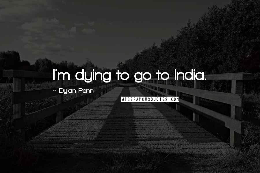 Dylan Penn Quotes: I'm dying to go to India.