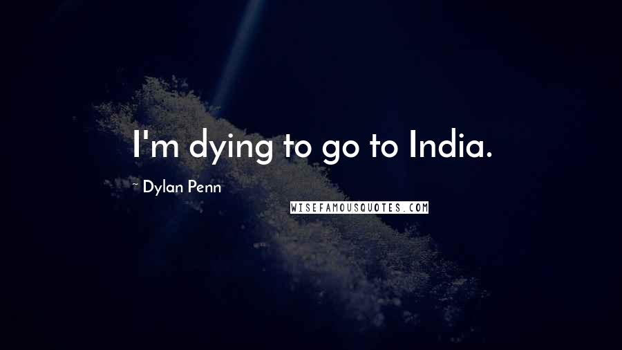 Dylan Penn Quotes: I'm dying to go to India.